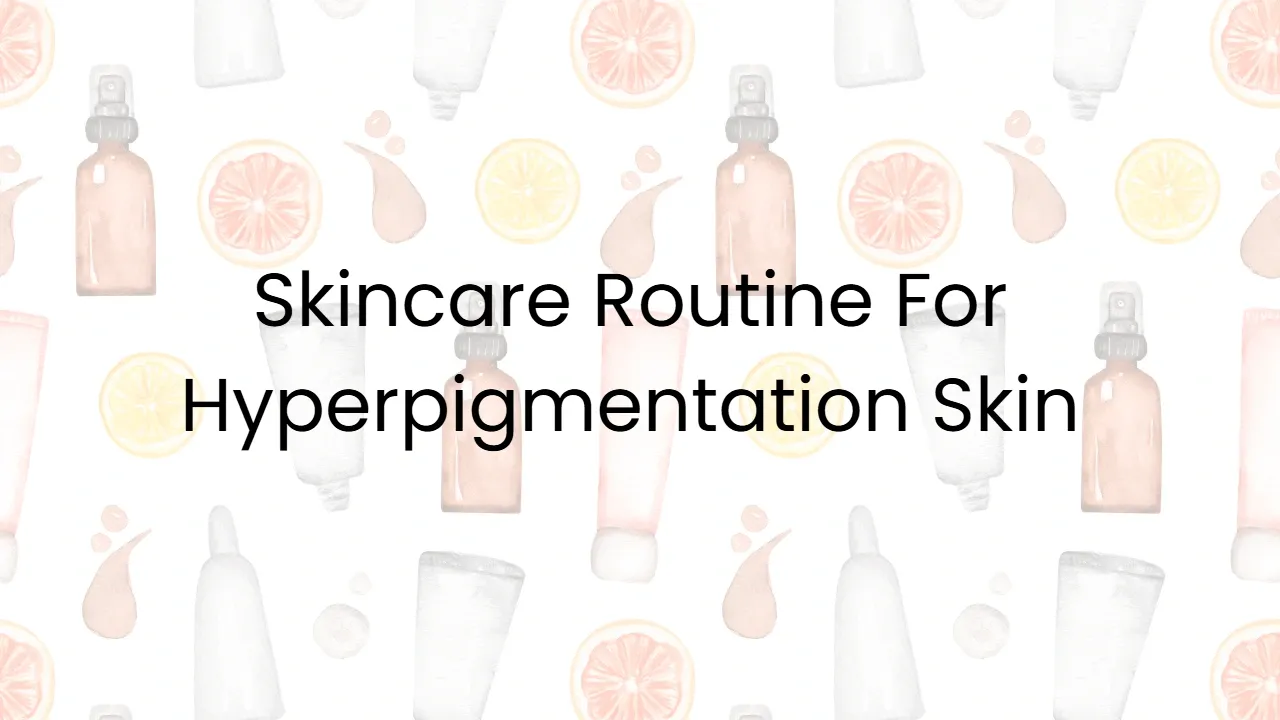 Skincare Routine For Hyperpigmentation Skin