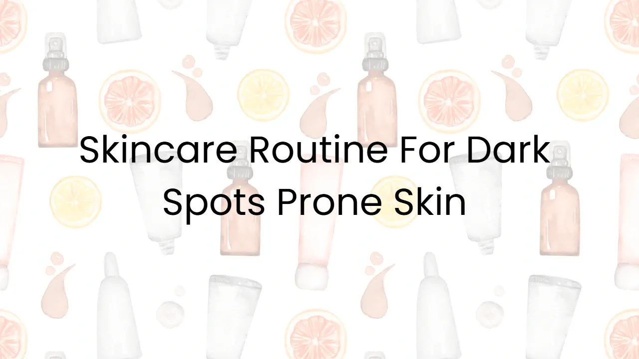 Skincare Routine For Dark Spots Prone Skin