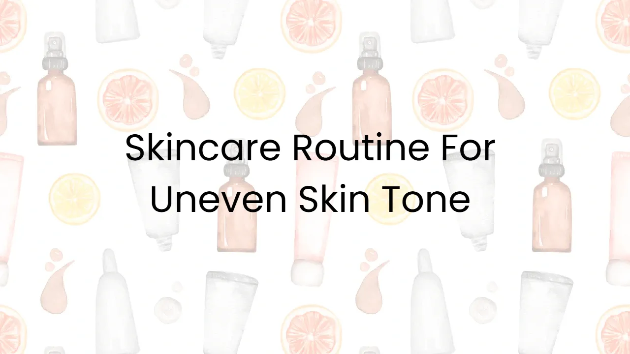 Skincare Routine For Uneven Skin Tone