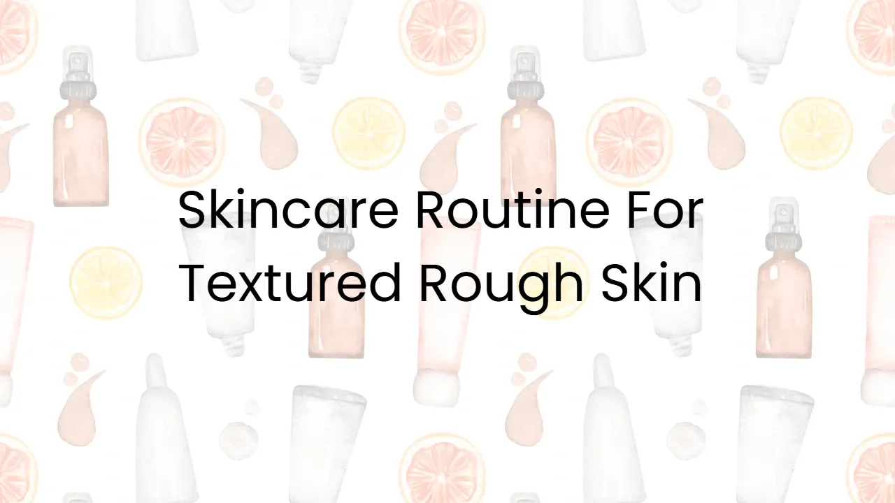 Skincare Routine For Textured Rough Skin