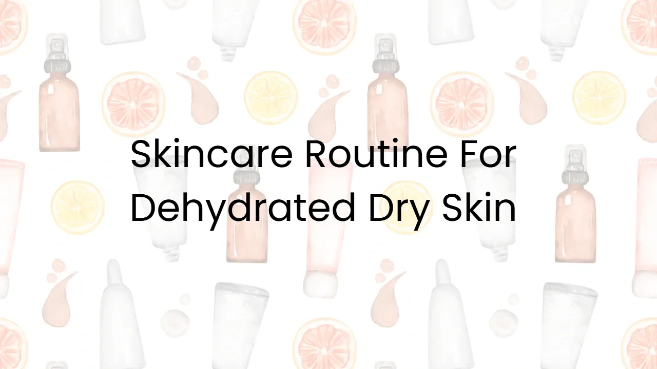 Skincare Routine For Dehydrated Dry Skin