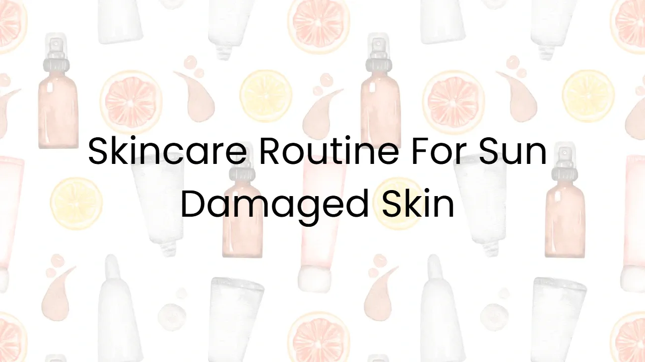 Skincare Routine For Sun Damaged Skin