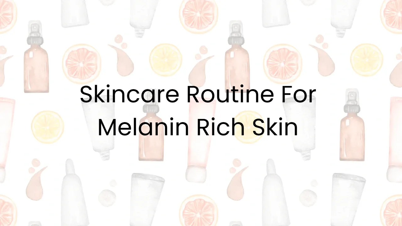 Skincare Routine For Melanin Rich Skin