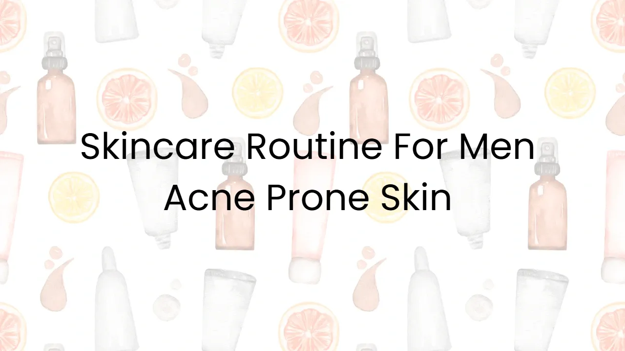 Skincare Routine For Men Acne Prone Skin