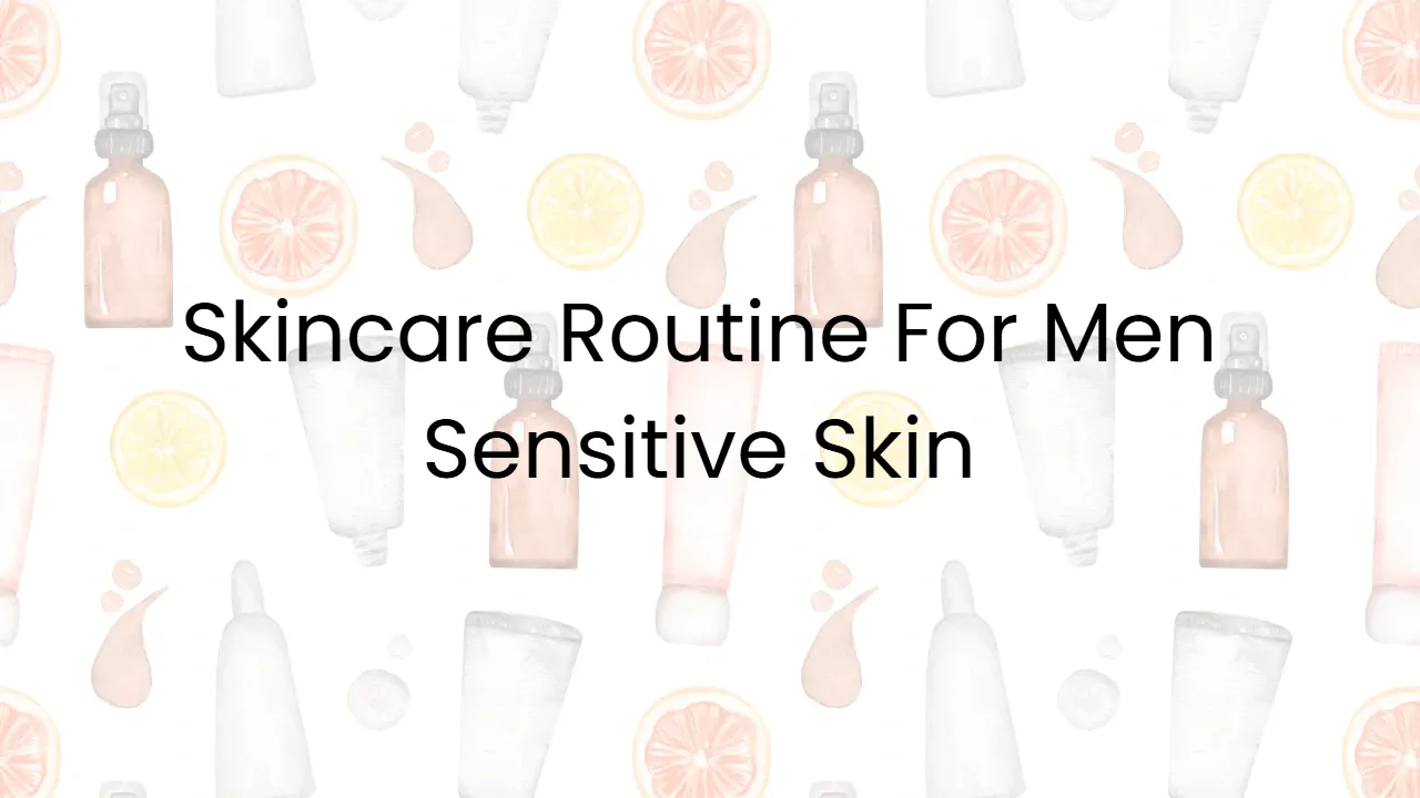 Skincare Routine For Men Sensitive Skin