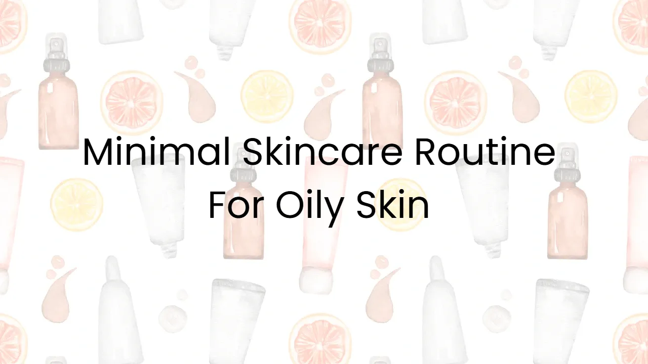 Minimal Skincare Routine For Oily Skin
