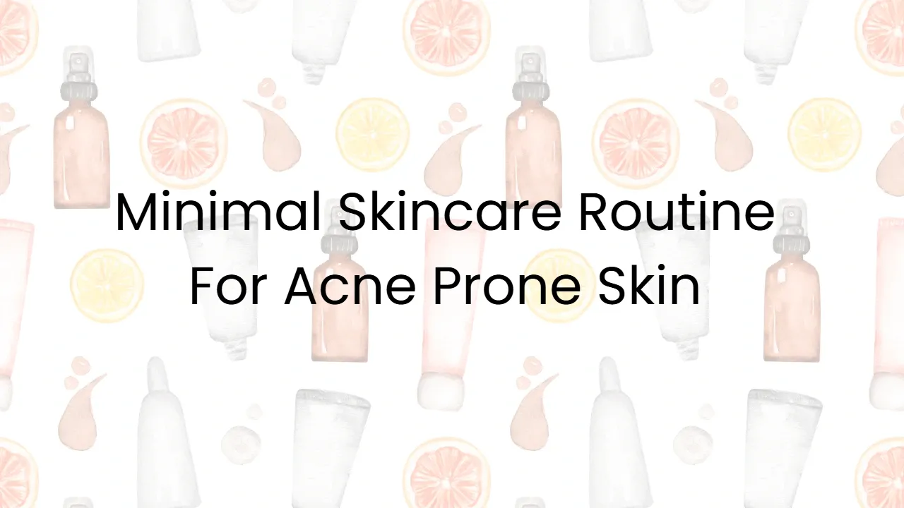 Minimal Skincare Routine For Acne Prone Skin