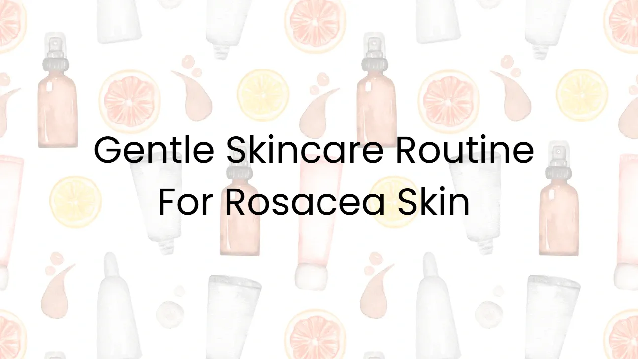 Gentle Skincare Routine For Rosacea Skin