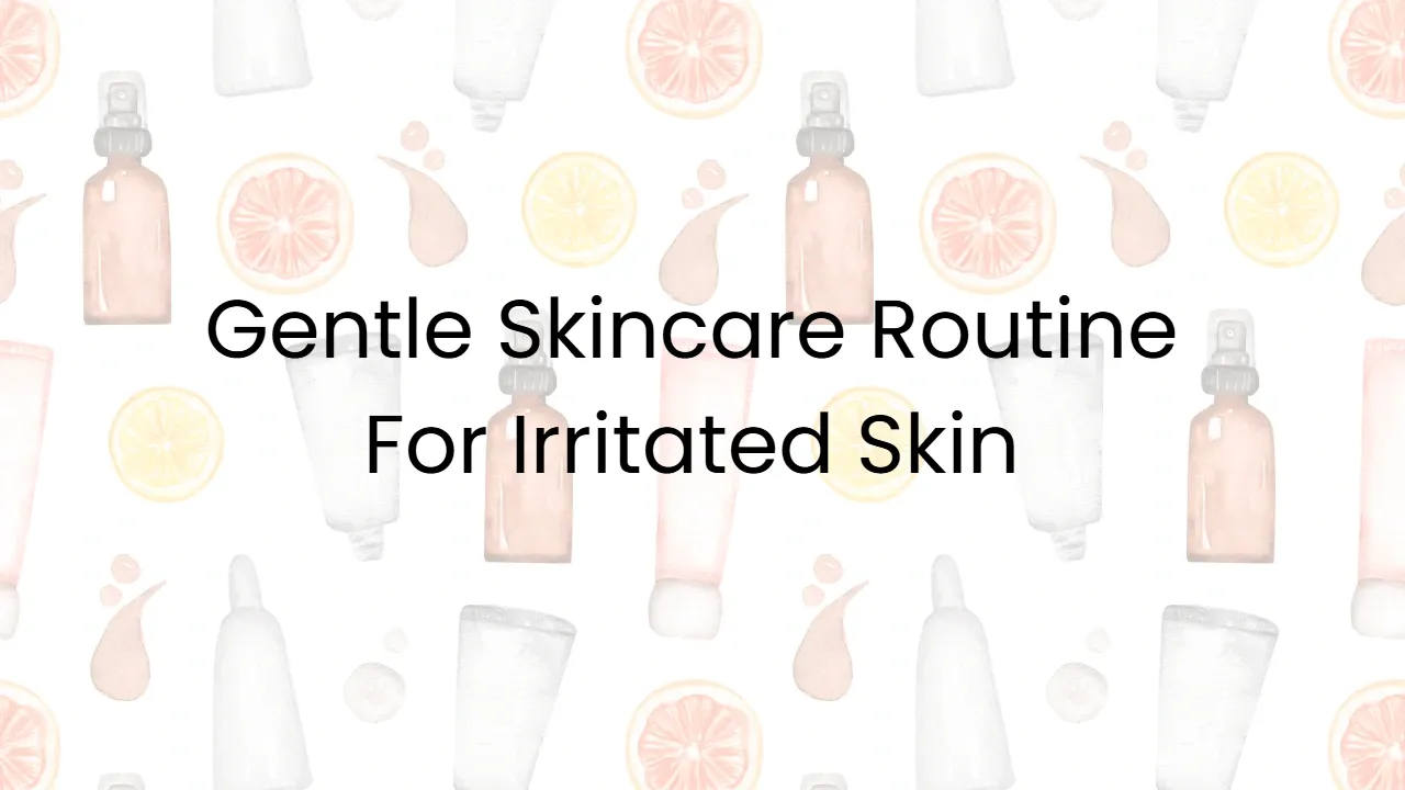 Gentle Skincare Routine For Irritated Skin