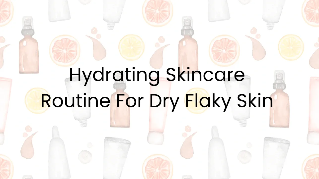 Hydrating Skincare Routine For Dry Flaky Skin