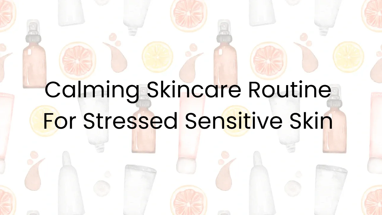Calming Skincare Routine For Stressed Sensitive Skin