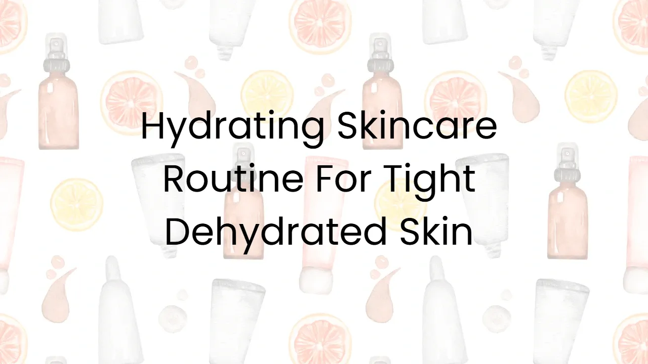 Hydrating Skincare Routine For Tight Dehydrated Skin