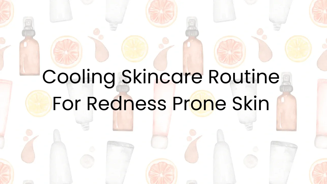 Cooling Skincare Routine For Redness Prone Skin