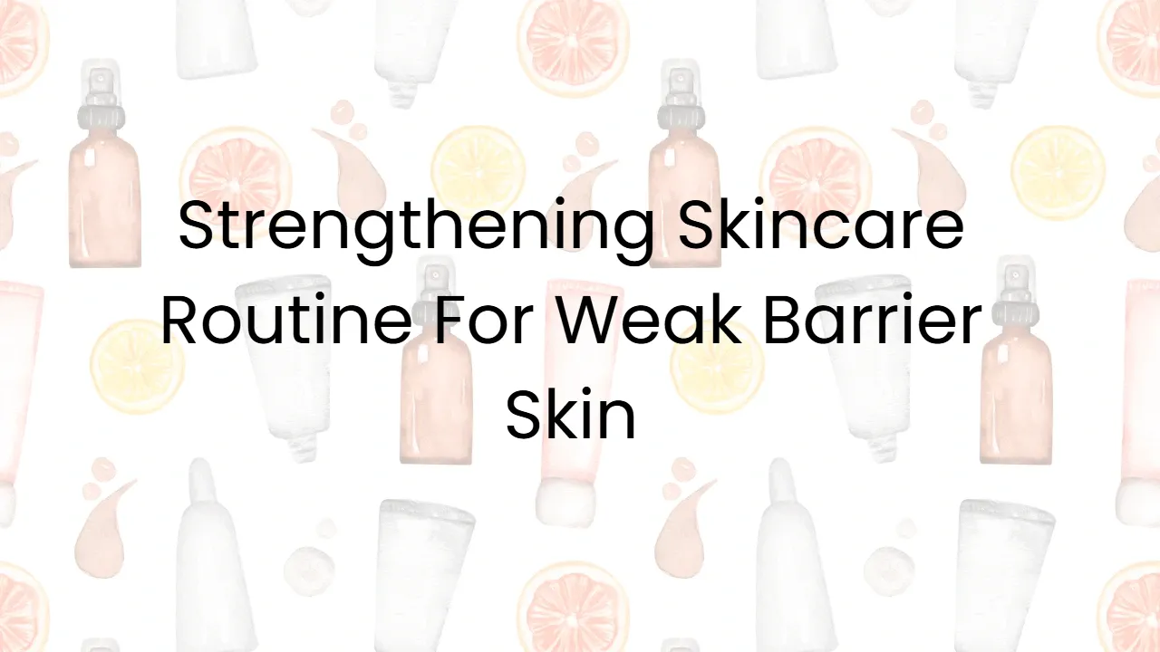 Strengthening Skincare Routine For Weak Barrier Skin