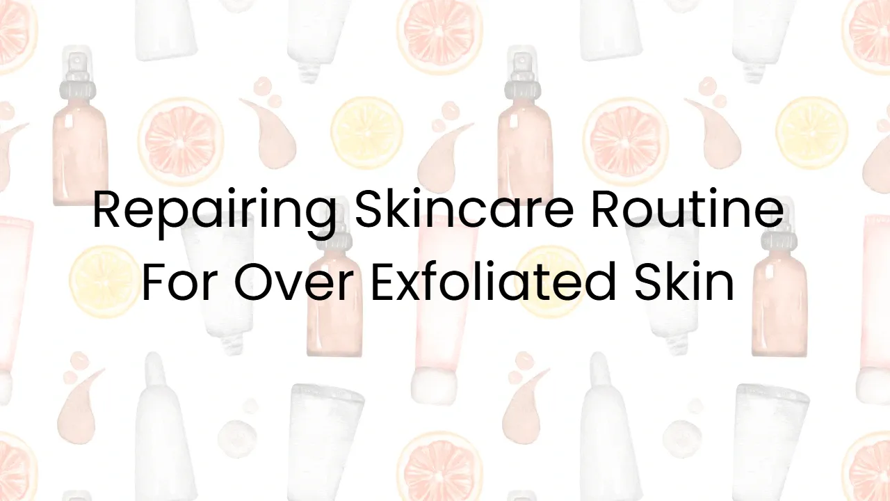 Repairing Skincare Routine For Over Exfoliated Skin