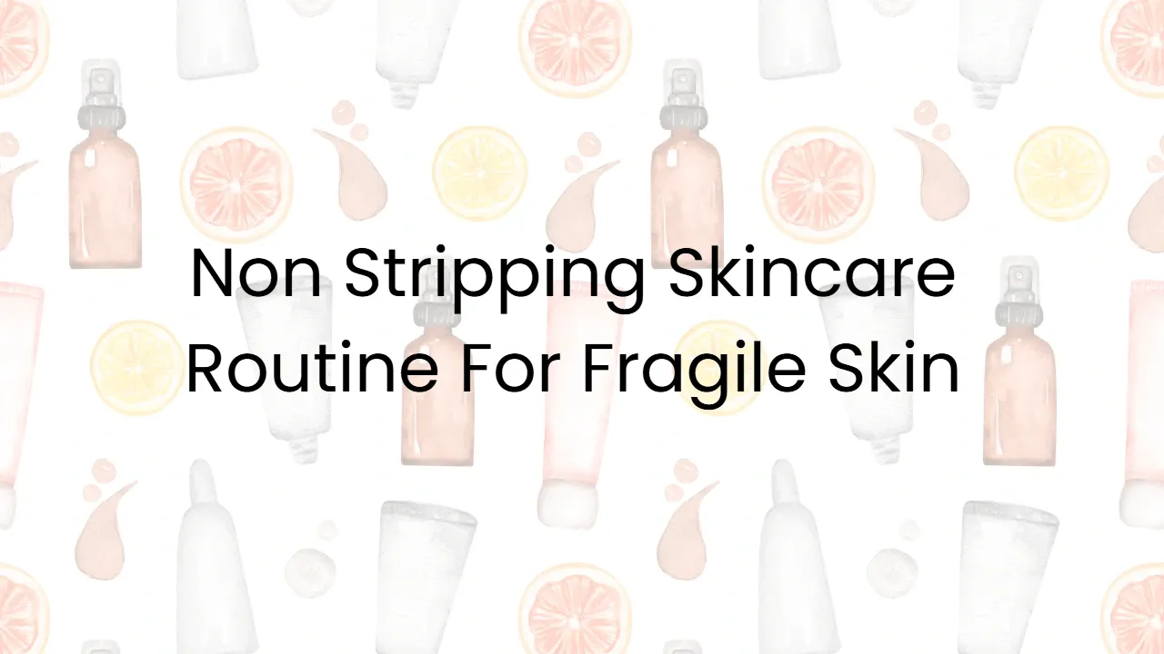 Non Stripping Skincare Routine For Fragile Skin