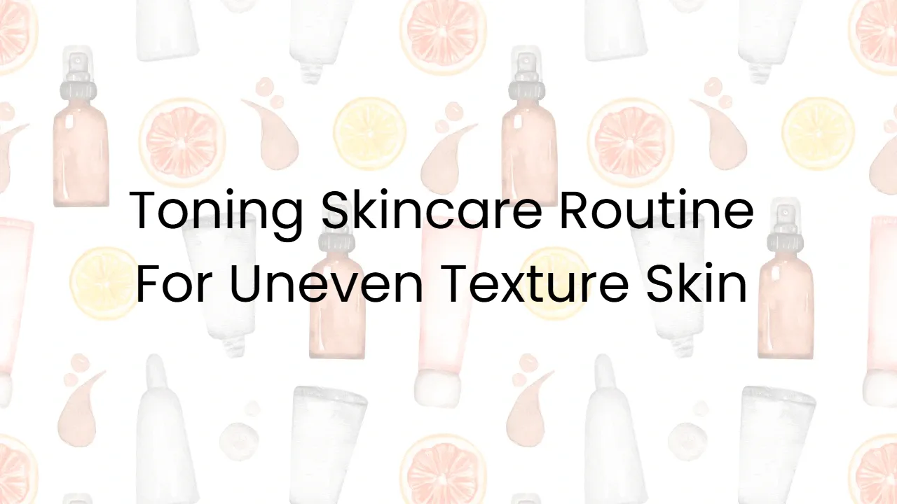 Toning Skincare Routine For Uneven Texture Skin
