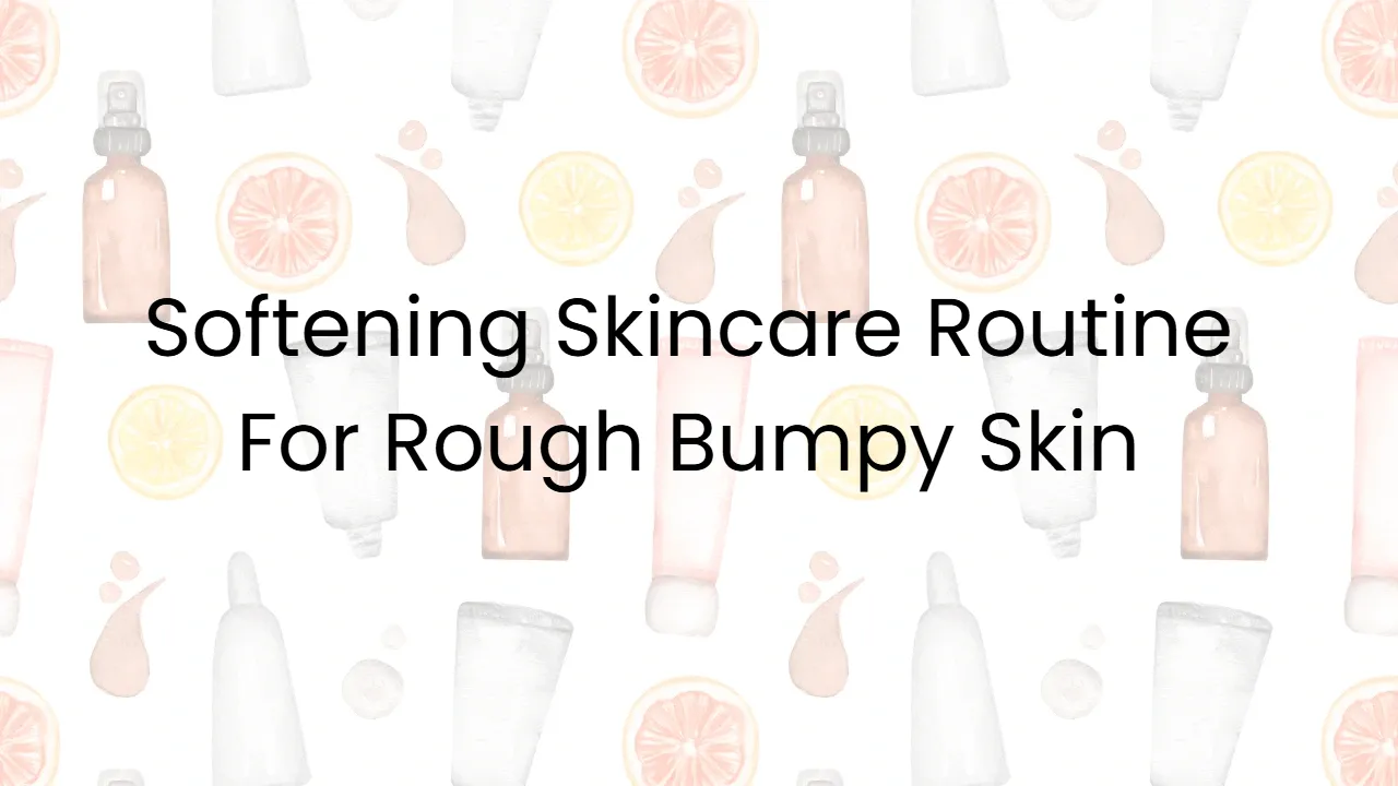 Softening Skincare Routine For Rough Bumpy Skin
