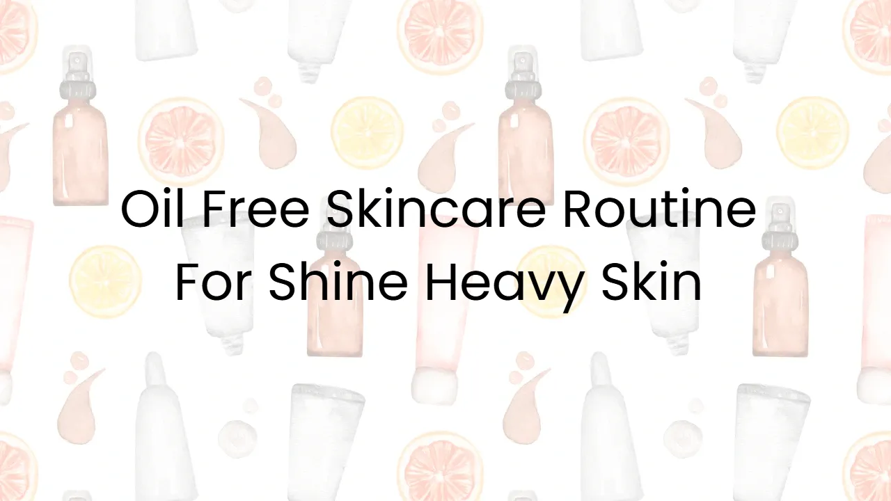 Oil Free Skincare Routine For Shine Heavy Skin