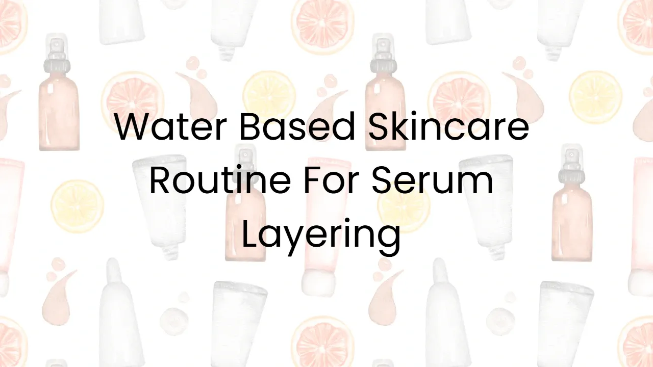 Water Based Skincare Routine For Serum Layering