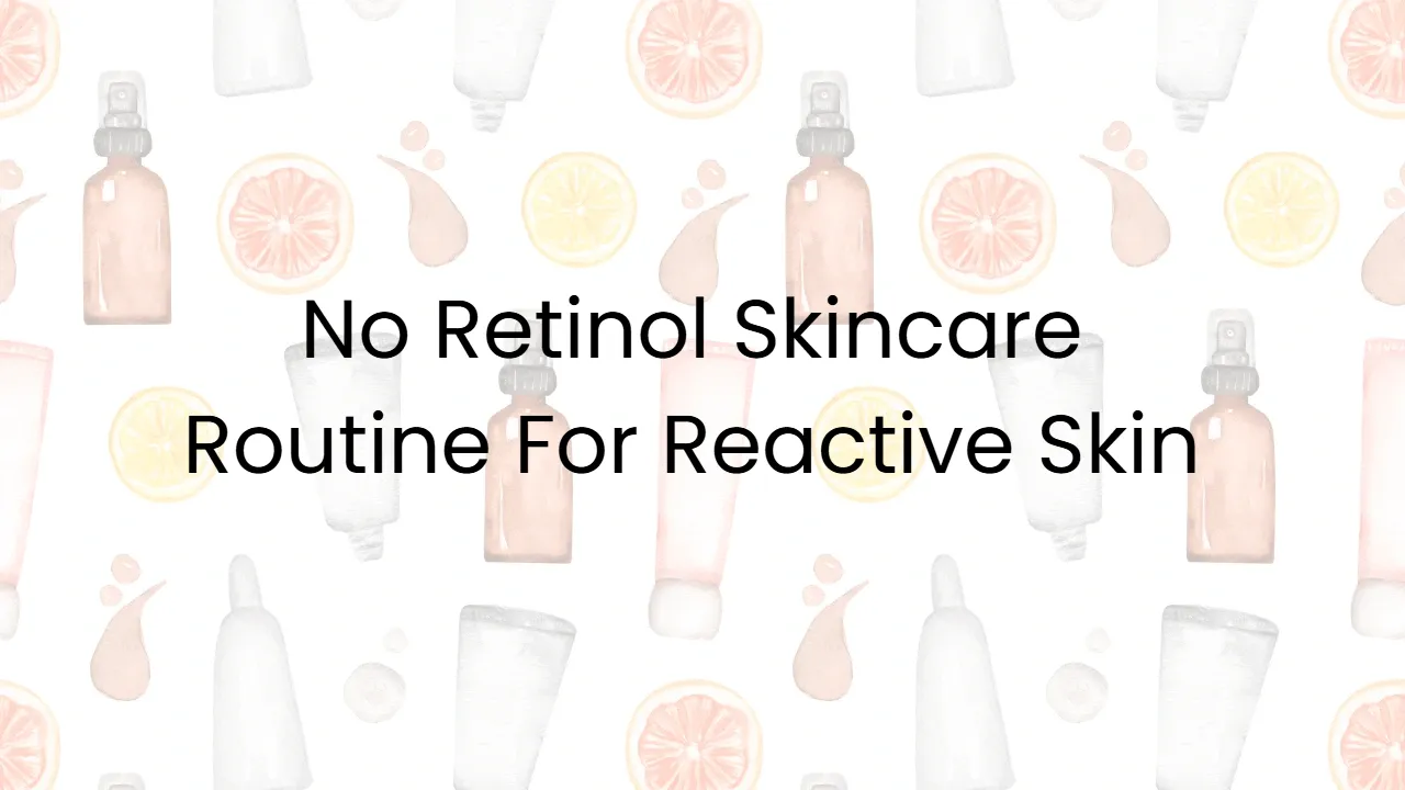 No Retinol Skincare Routine For Reactive Skin