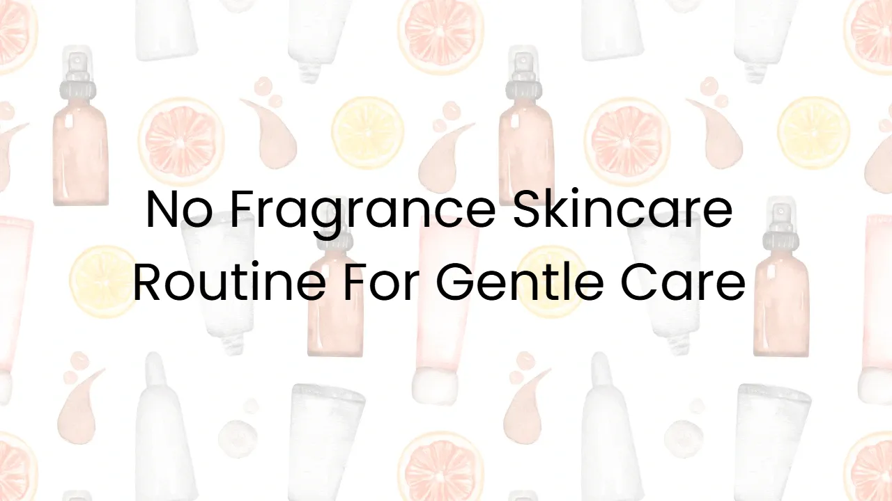 No Fragrance Skincare Routine For Gentle Care