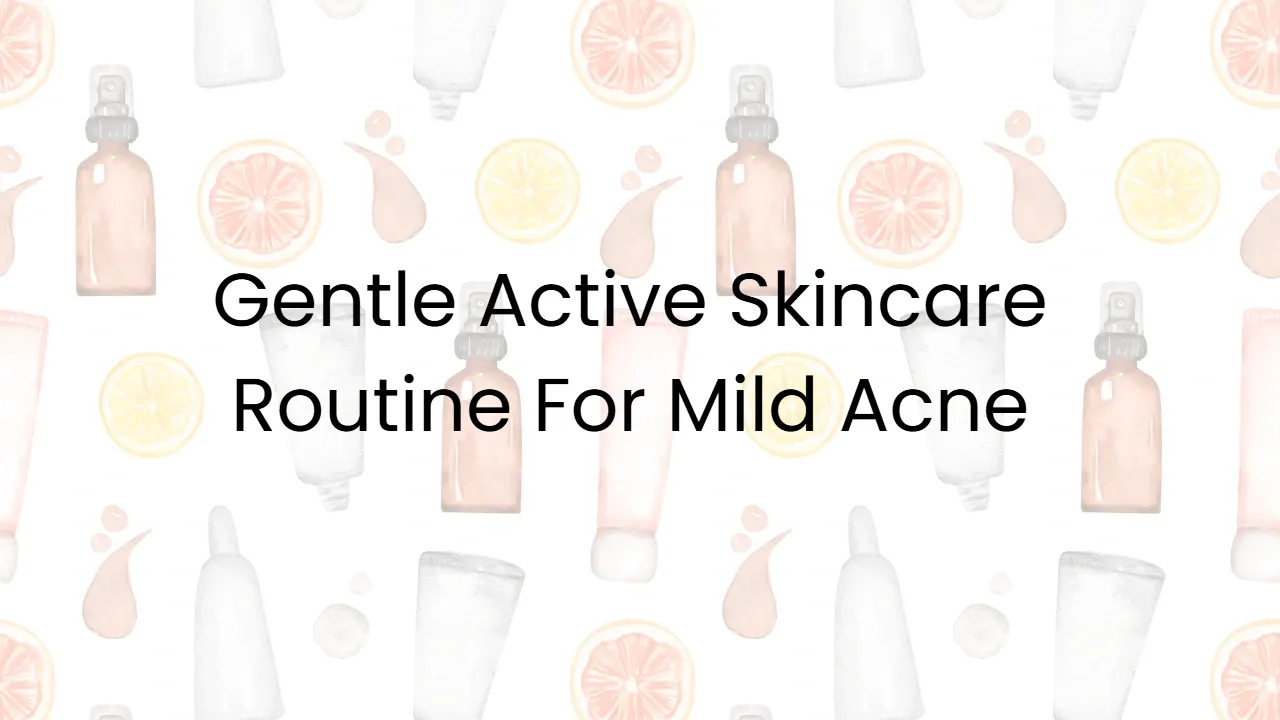 Gentle Active Skincare Routine For Mild Acne