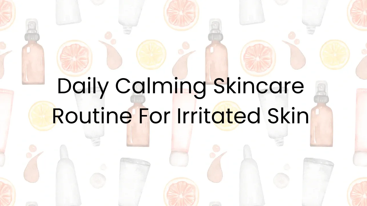 Daily Calming Skincare Routine For Irritated Skin