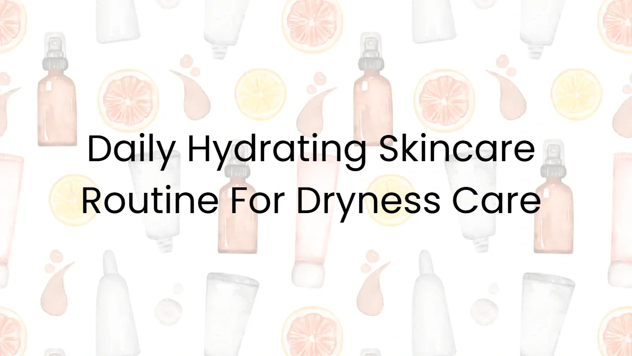Daily Hydrating Skincare Routine For Dryness Care