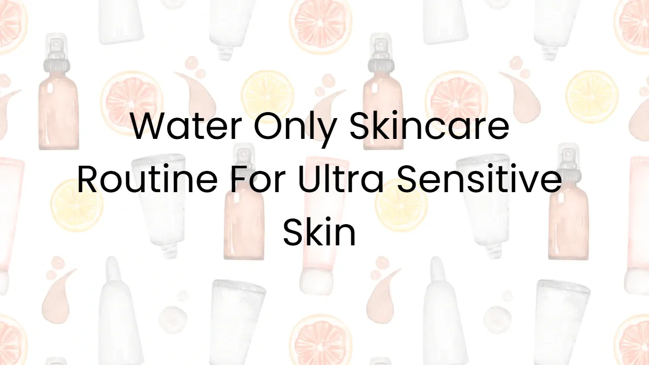Water Only Skincare Routine For Ultra Sensitive Skin
