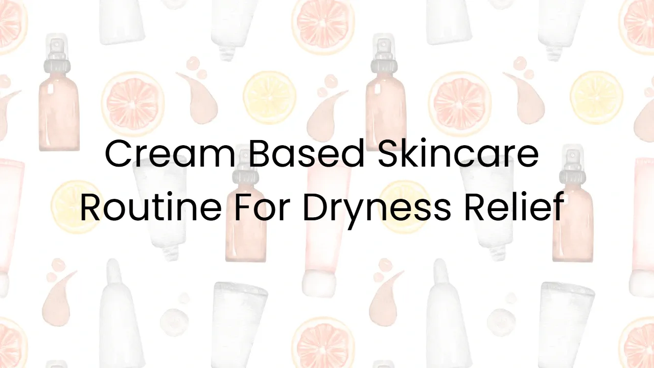 Cream Based Skincare Routine For Dryness Relief
