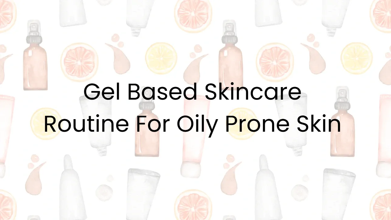 Gel Based Skincare Routine For Oily Prone Skin