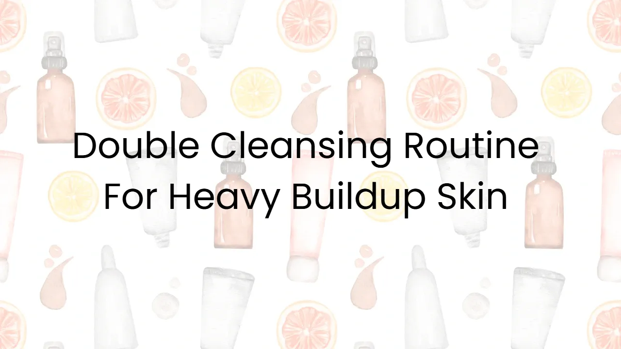 Double Cleansing Routine For Heavy Buildup Skin