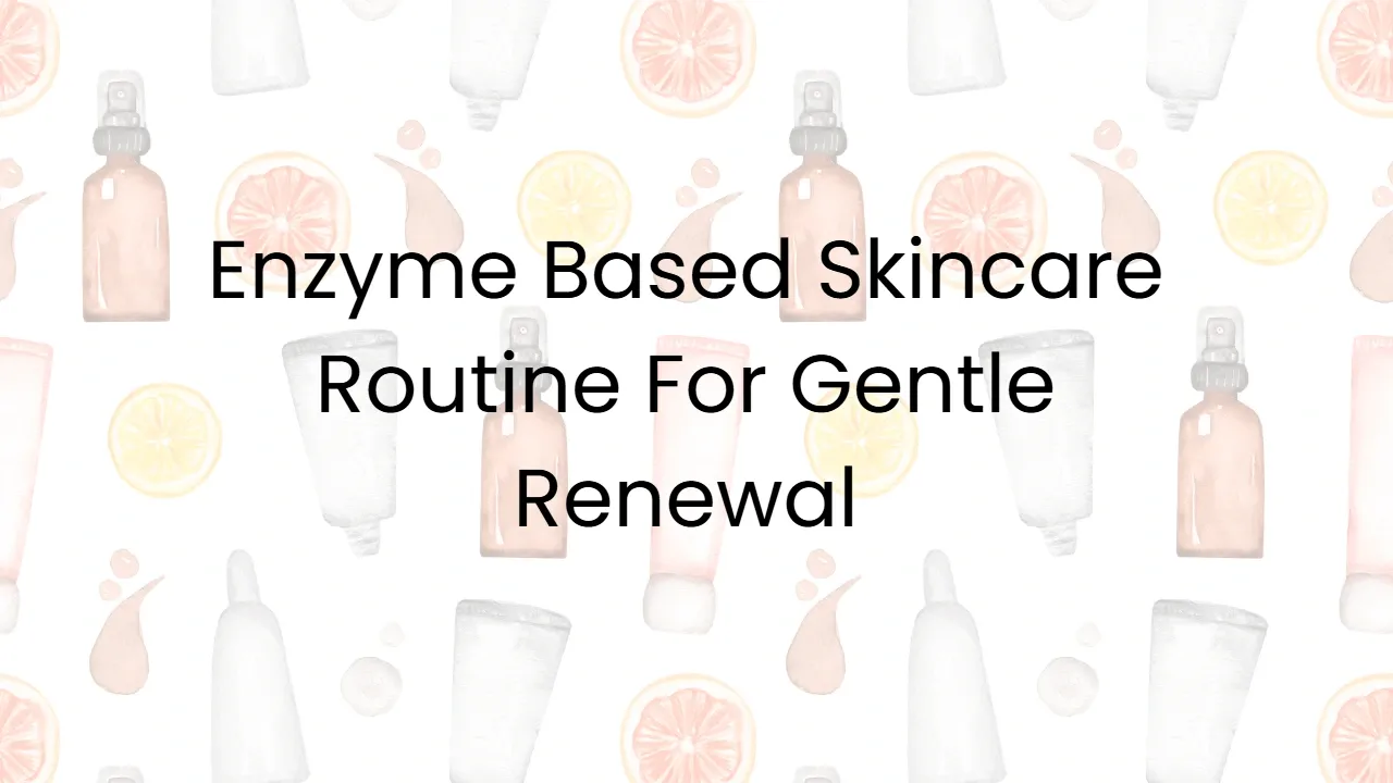 Enzyme Based Skincare Routine For Gentle Renewal