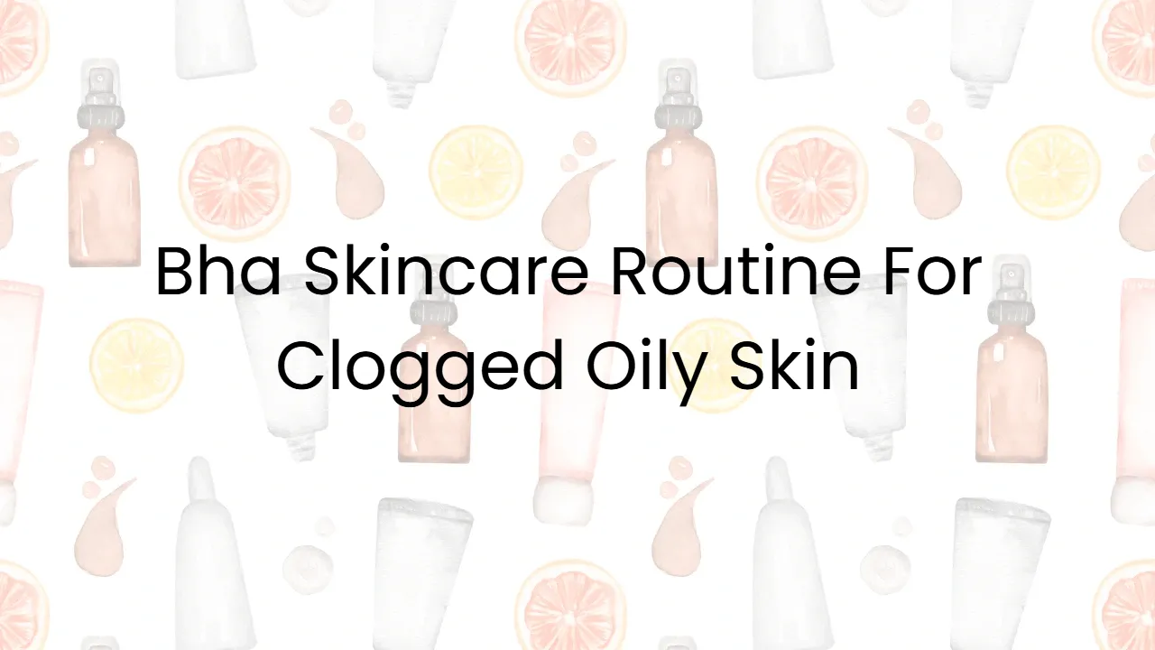 Bha Skincare Routine For Clogged Oily Skin