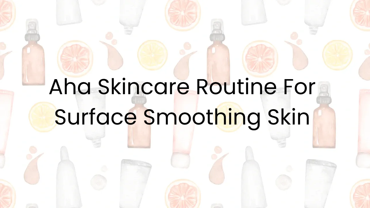 Aha Skincare Routine For Surface Smoothing Skin
