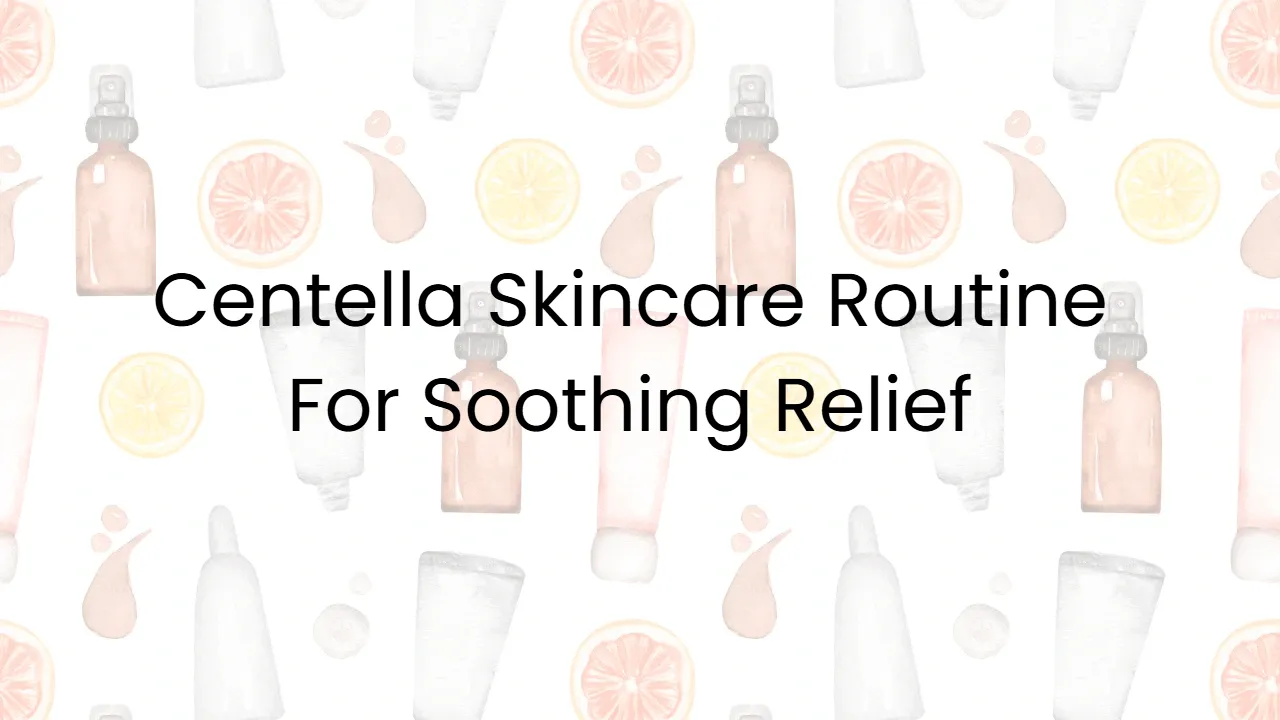 Centella Skincare Routine For Soothing Relief