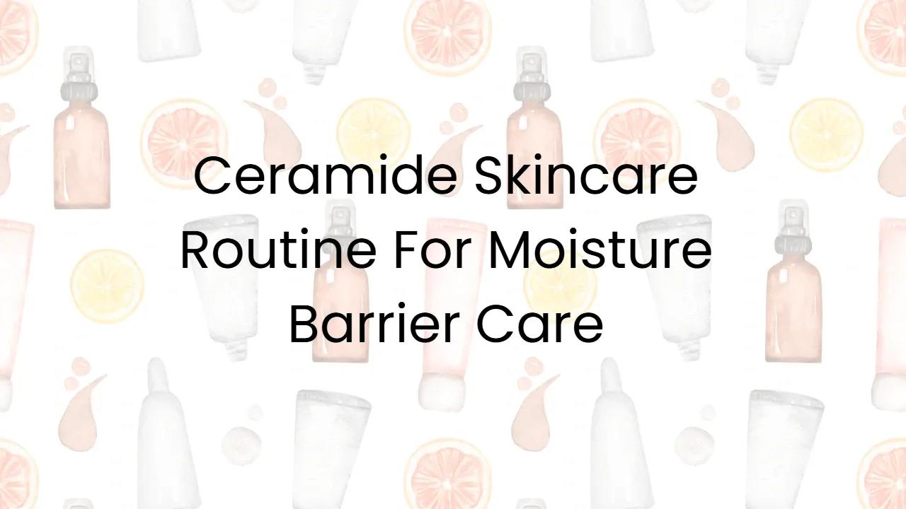 Ceramide Skincare Routine For Moisture Barrier Care