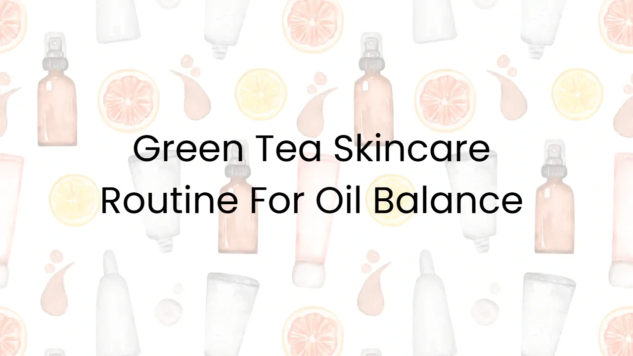 Green Tea Skincare Routine For Oil Balance