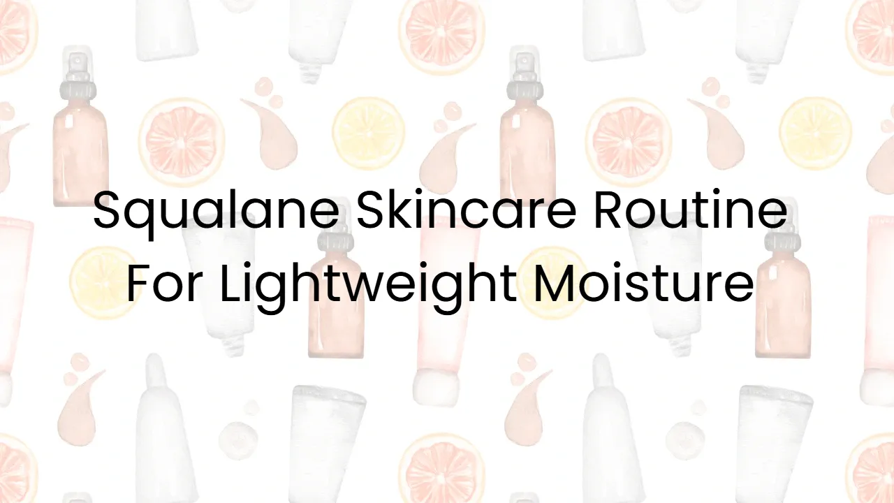 Squalane Skincare Routine For Lightweight Moisture