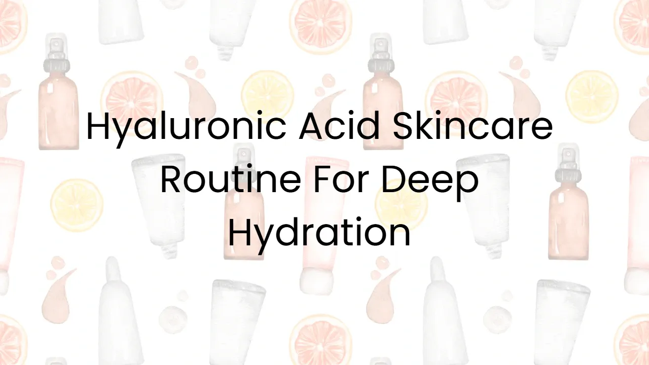 Hyaluronic Acid Skincare Routine For Deep Hydration