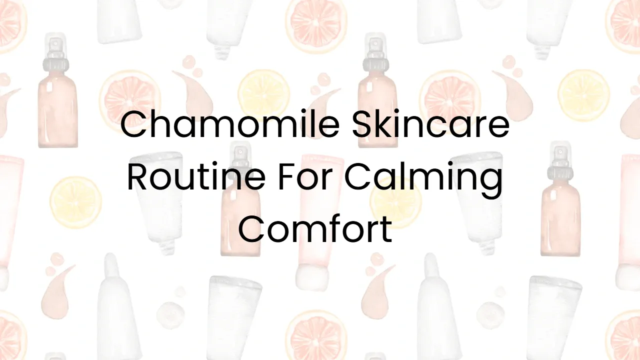 Chamomile Skincare Routine For Calming Comfort