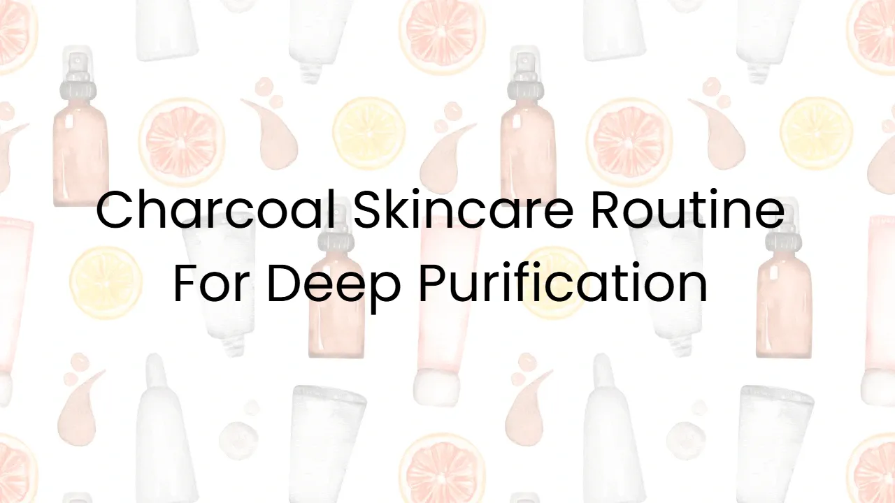 Charcoal Skincare Routine For Deep Purification