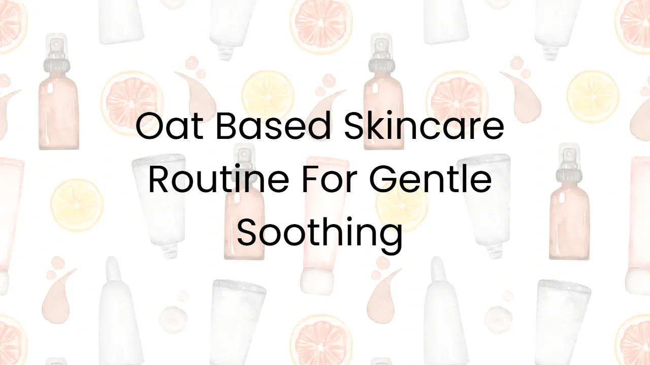 Oat Based Skincare Routine For Gentle Soothing