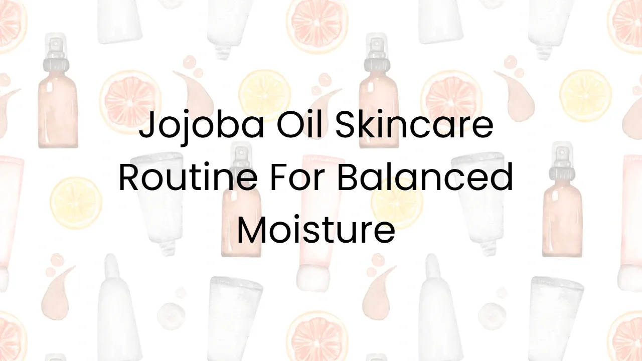 Jojoba Oil Skincare Routine For Balanced Moisture