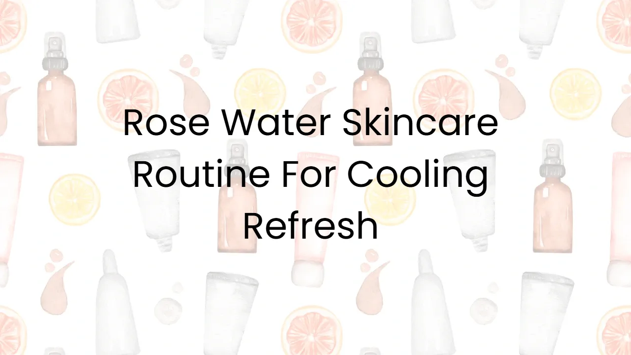 Rose Water Skincare Routine For Cooling Refresh