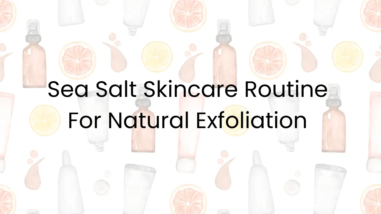 Sea Salt Skincare Routine For Natural Exfoliation