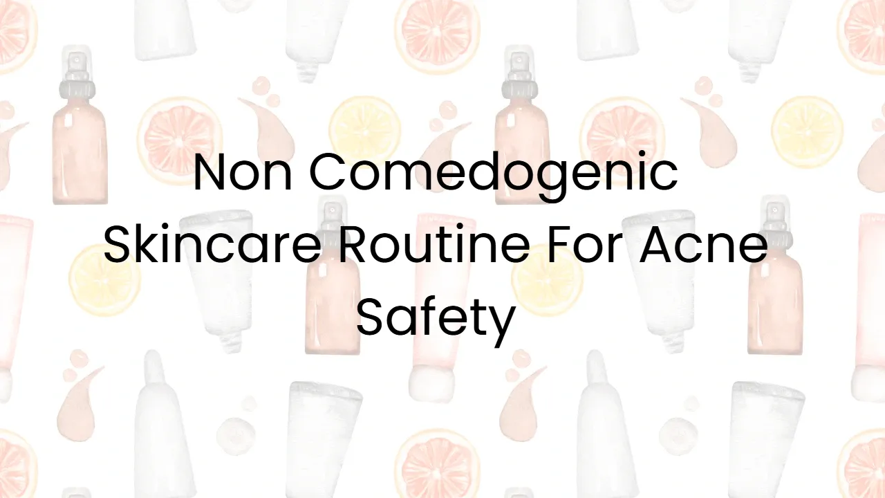 Non Comedogenic Skincare Routine For Acne Safety