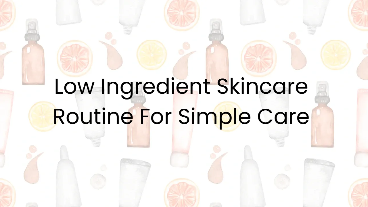 Low Ingredient Skincare Routine For Simple Care