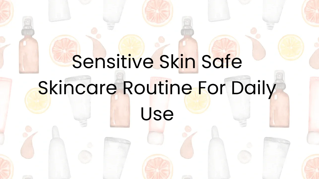 Sensitive Skin Safe Skincare Routine For Daily Use